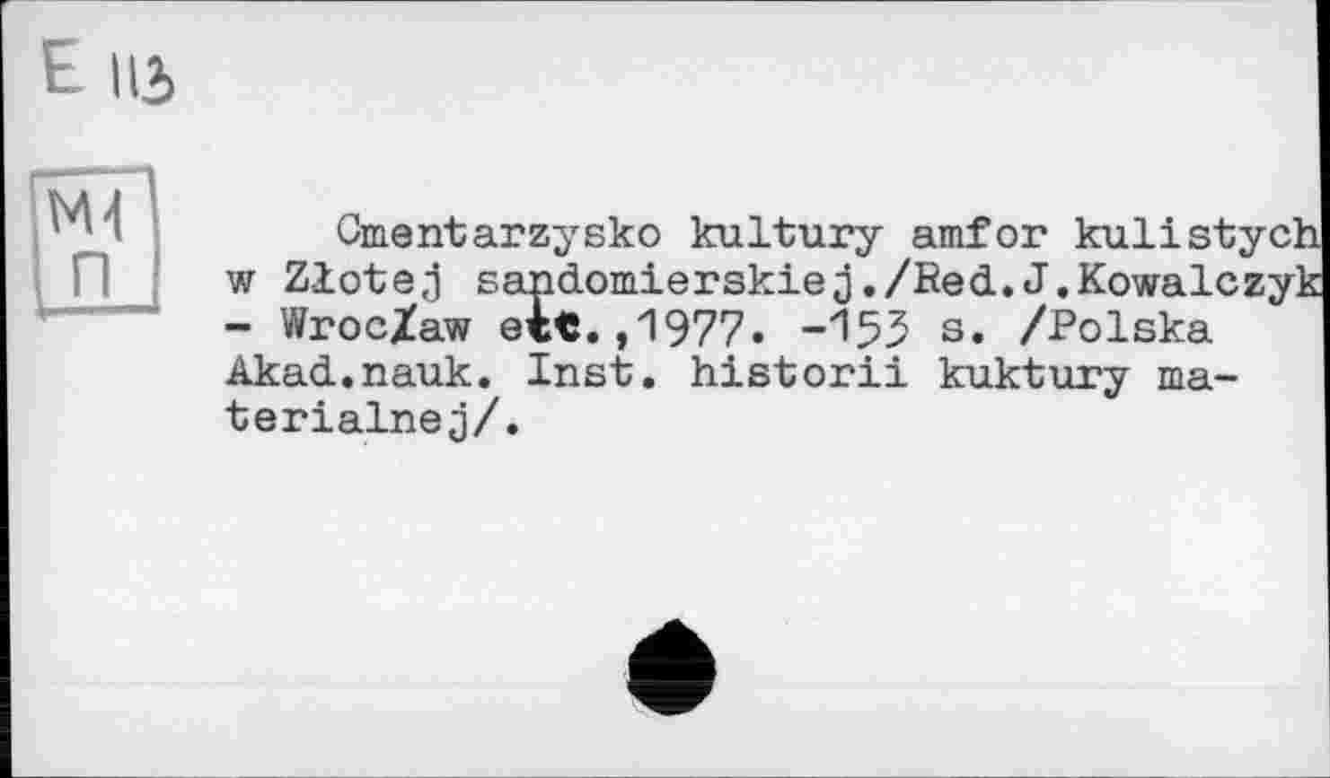 ﻿Elli
Cmentarzysko kultury amfor kulist; w Ziotej sandomierskiej./Red.J.Kowalc - Wroc/aw eit.,1977. -І5З s» /Polska Akad.nauk. Inst, historii kuktury ma-